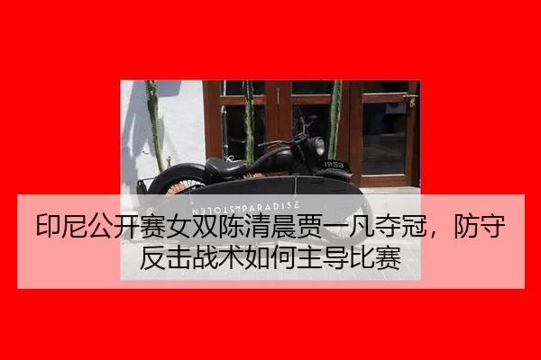 印尼公开赛女双陈清晨贾一凡夺冠，防守反击战术如何主导比赛